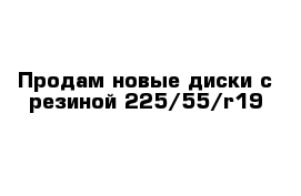 Продам новые диски с резиной 225/55/r19  